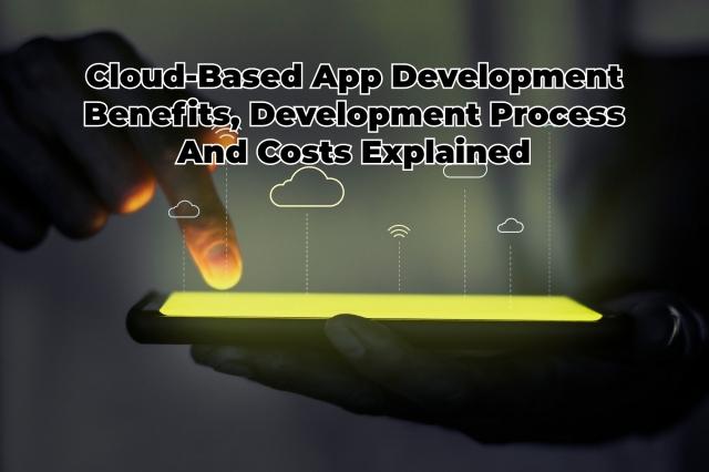Cloud-Based App Development Benefits, Development Process And Costs Explained